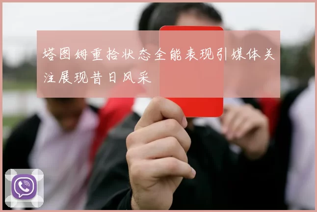 塔图姆重拾状态全能表现引媒体关注展现昔日风采