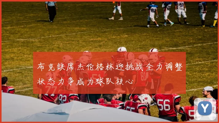 布克缺席杰伦格林迎挑战全力调整状态力争成为球队核心